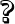 ?